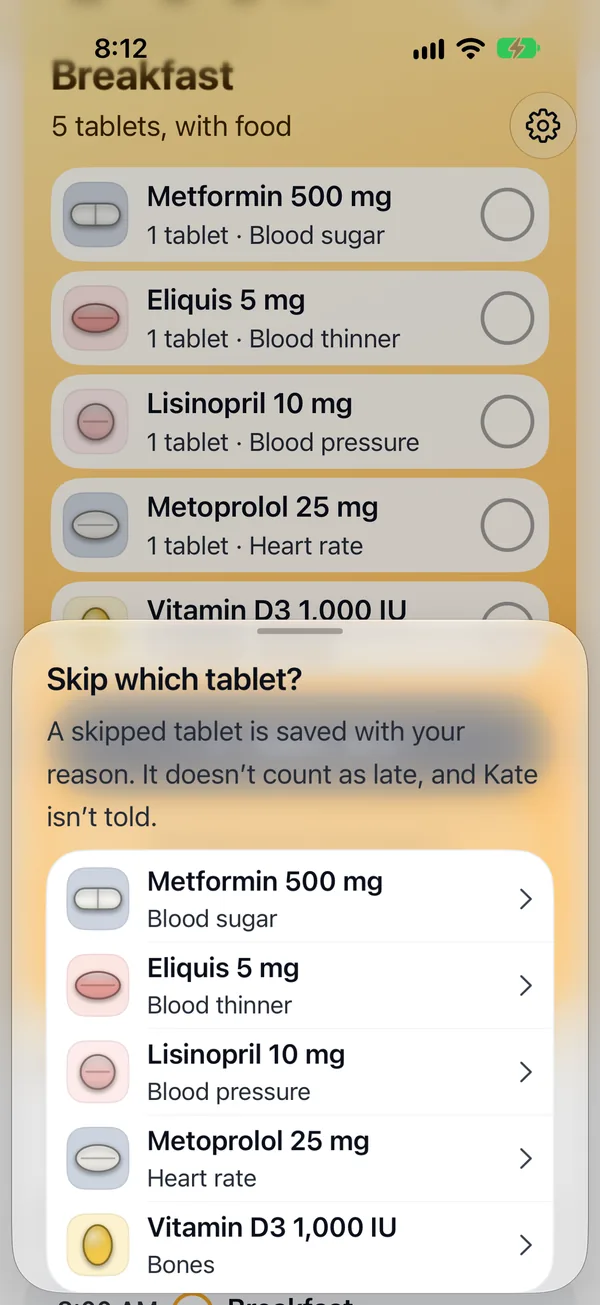 Skip which tablet? A skipped tablet is saved with your reason. It doesn't count as late, and Kate isn't told. Below, the breakfast tablets to choose from: Metformin 500 mg, Eliquis 5 mg, Lisinopril 10 mg, Metoprolol 25 mg and Vitamin D3 1,000 IU.